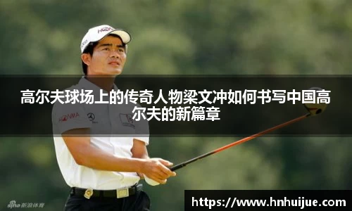 高尔夫球场上的传奇人物梁文冲如何书写中国高尔夫的新篇章
