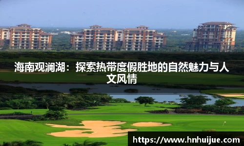 海南观澜湖：探索热带度假胜地的自然魅力与人文风情