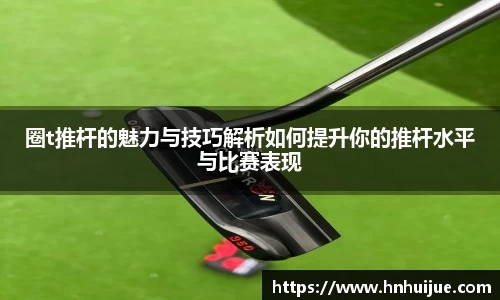 圈t推杆的魅力与技巧解析如何提升你的推杆水平与比赛表现