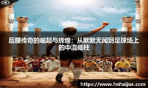 后腰传奇的崛起与辉煌：从默默无闻到足球场上的中流砥柱