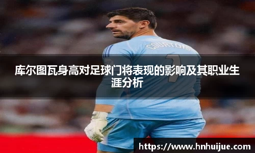 库尔图瓦身高对足球门将表现的影响及其职业生涯分析