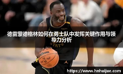 德雷蒙德格林如何在勇士队中发挥关键作用与领导力分析