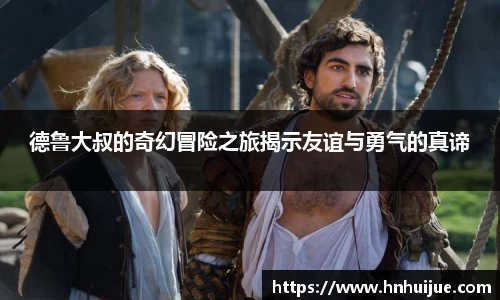 德鲁大叔的奇幻冒险之旅揭示友谊与勇气的真谛