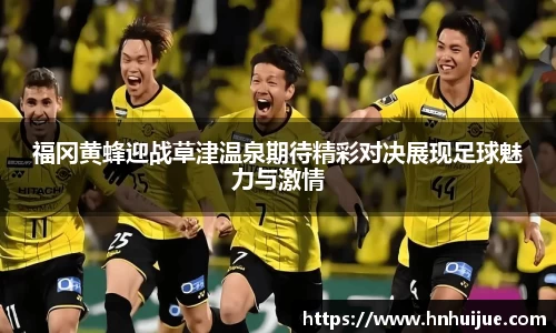 福冈黄蜂迎战草津温泉期待精彩对决展现足球魅力与激情