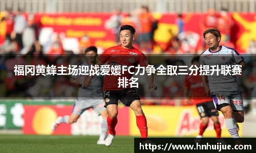 福冈黄蜂主场迎战爱媛FC力争全取三分提升联赛排名