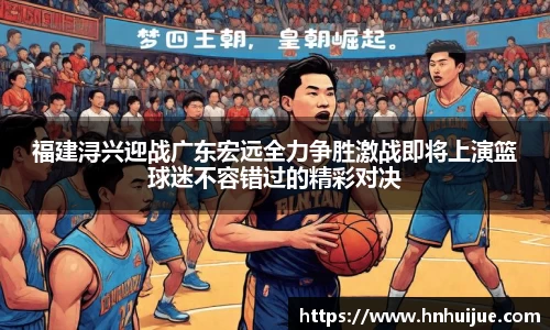 福建浔兴迎战广东宏远全力争胜激战即将上演篮球迷不容错过的精彩对决